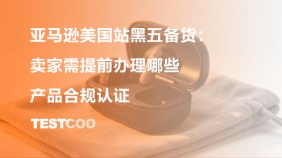 亚马逊美国站黑五备货：卖家需提前办理哪些产品合规认证