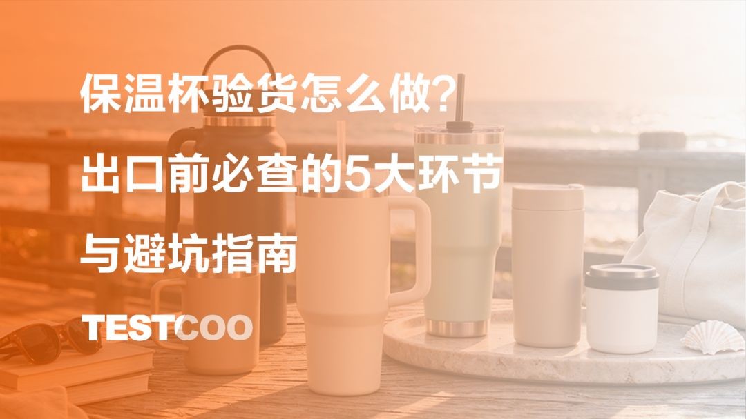 保温杯验货怎么做 出口前必查的5大环节与避坑指南