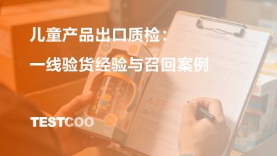 儿童产品出口质检：一线验货经验与召回案例