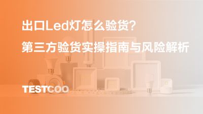 出口Led灯怎么验货？第三方验货实操指南与风险解析