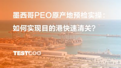 墨西哥 PEO 原产地预检实操如何实现目的港快速清关