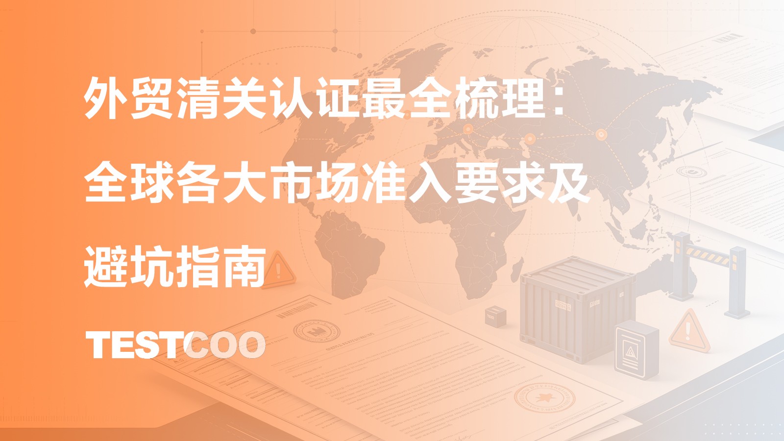 外贸清关认证最全梳理:全球各大市场准入要求及避坑指南