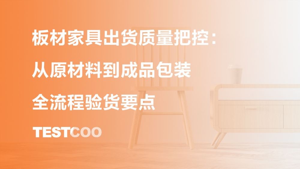 板材家具出货质量把控:从原材料到成品包装全流程验货要点