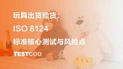 玩具出货验货：ISO 8124 标准核心测试与风险点