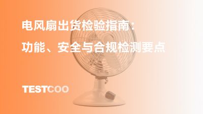 电风扇出货检验指南：功能、安全与合规检测要点