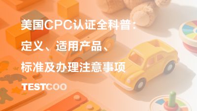 美国CPC认证全科普：定义、适用产品、标准及办理注意事项