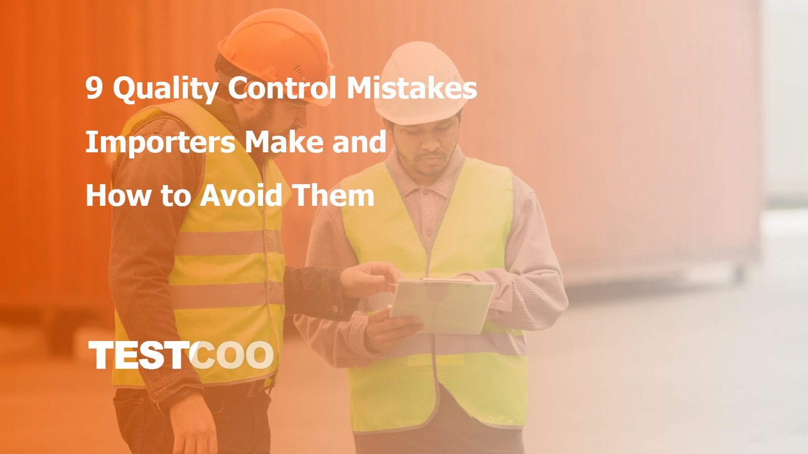 9 Quality Control Mistakes Importers Make and How to Avoid Them